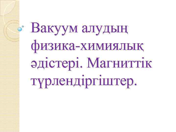 Вакуум алудың физика-химиялық әдістері. Магниттік түрлендіргіштер. 