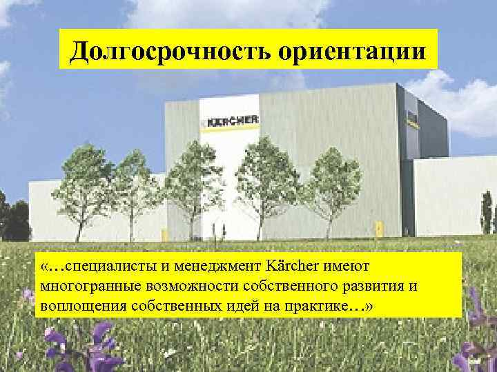 Долгосрочность ориентации «…специалисты и менеджмент Kärcher имеют многогранные возможности собственного развития и воплощения собственных