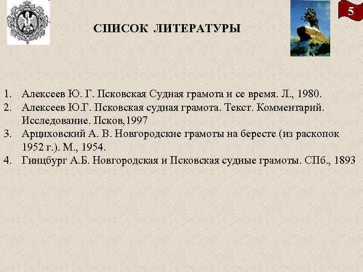 5 СПИСОК ЛИТЕРАТУРЫ 1. Алексеев Ю. Г. Псковская Судная грамота и се время. Л.