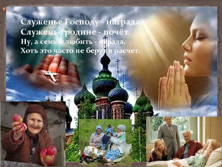  Служенье Господу - награда, Служенье родине - почёт. Ну, а семью любить -