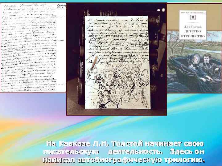 На Кавказе Л. Н. Толстой начинает свою писательскую деятельность. Здесь он написал автобиографическую трилогию.