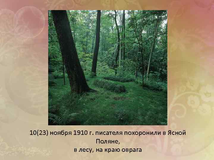 10(23) ноября 1910 г. писателя похоронили в Ясной Поляне, в лесу, на краю оврага