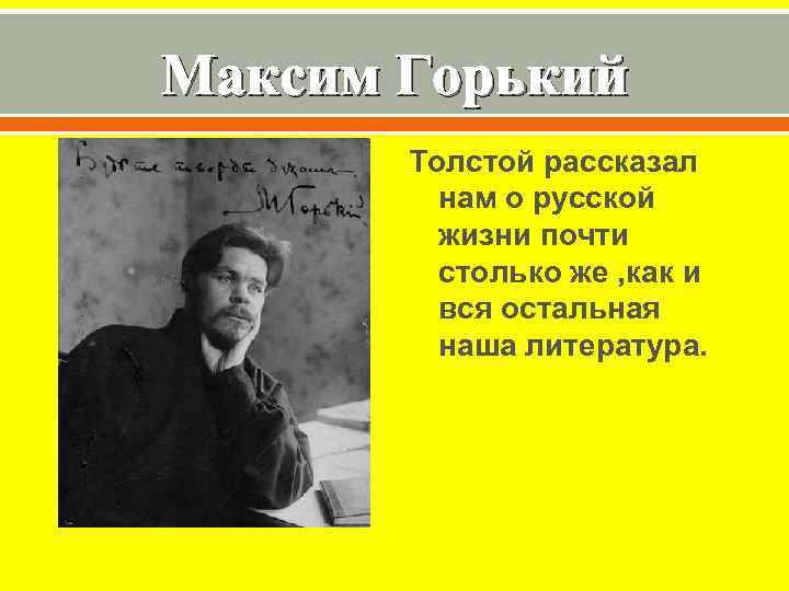 Максим Горький Толстой рассказал нам о русской жизни почти столько же , как и