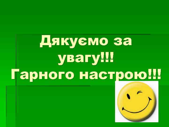 Дякуємо за увагу!!! Гарного настрою!!! 