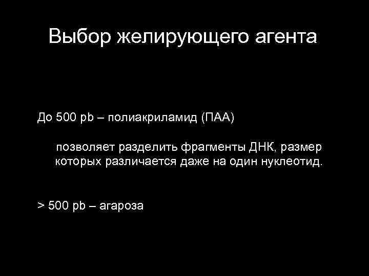 Выбор желирующего агента До 500 pb – полиакриламид (ПАА) позволяет разделить фрагменты ДНК, размер