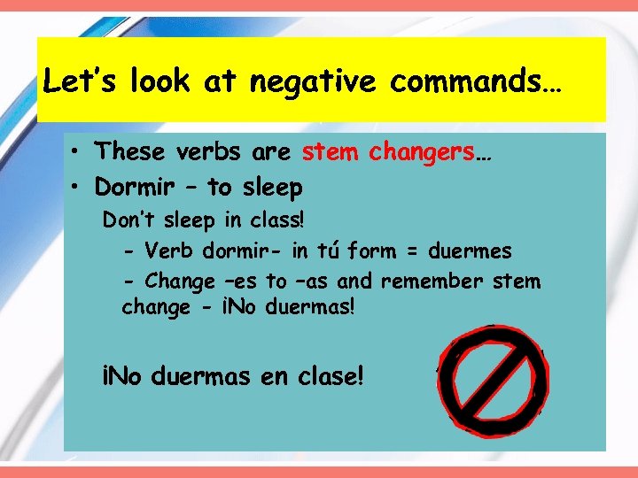 Let’s look at negative commands… • These verbs are stem changers… • Dormir –