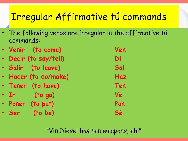 Irregular Affirmative tú commands • The following verbs are irregular in the affirmative tú