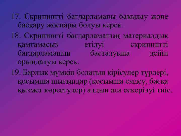 17. Скринингті бағдарламаны бақылау және басқару жоспары болуы керек. 18. Скринингті бағдарламаның материалдық қамтамасыз