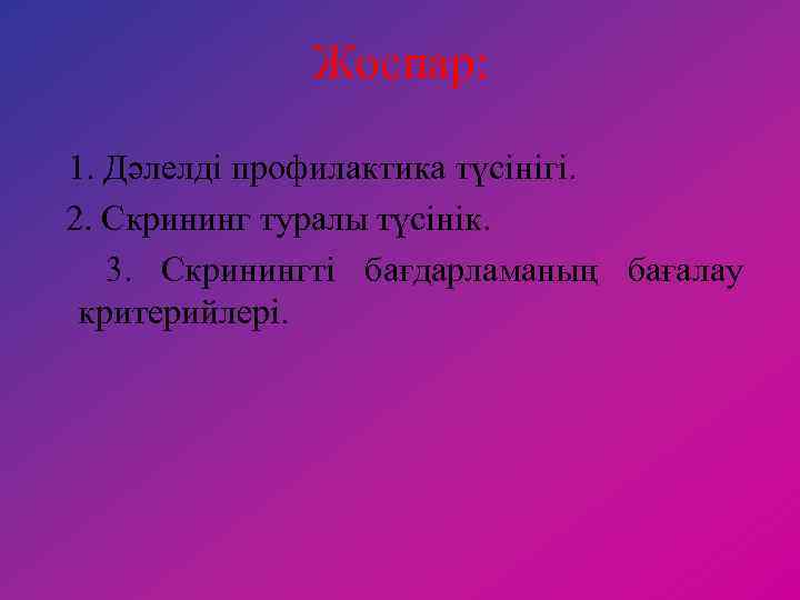 Жоспар: 1. Дәлелді профилактика түсінігі. 2. Скрининг туралы түсінік. 3. Скринингті бағдарламаның бағалау критерийлері.