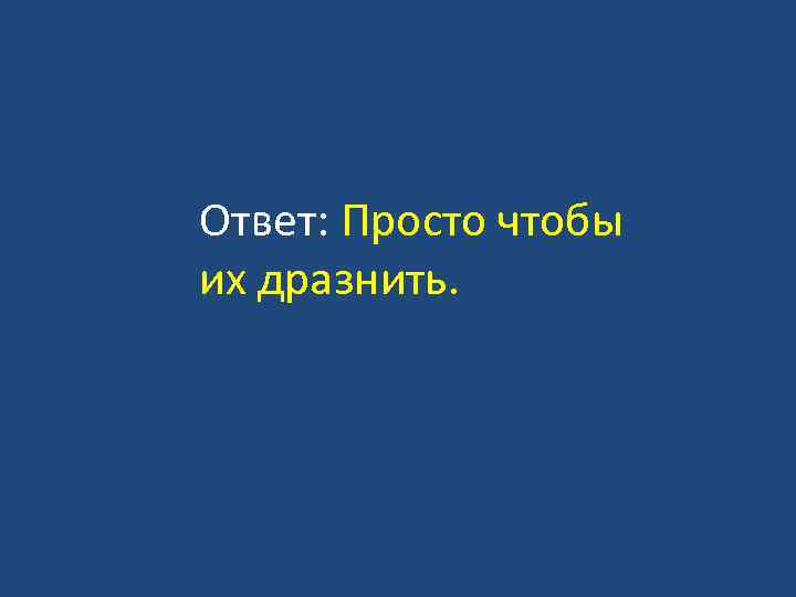 Ответ: Просто чтобы их дразнить. 