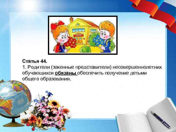 Статья 44. 1. Родители (законные представители) несовершеннолетних обучающихся обязаны обеспечить получение детьми общего образования.