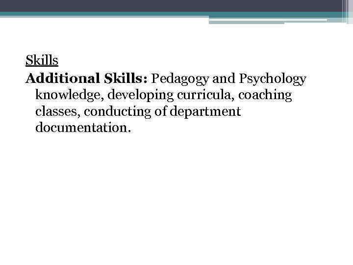 Skills Additional Skills: Pedagogy and Psychology knowledge, developing curricula, coaching classes, conducting of department