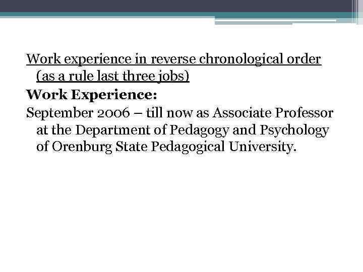 Work experience in reverse chronological order (as a rule last three jobs) Work Experience: