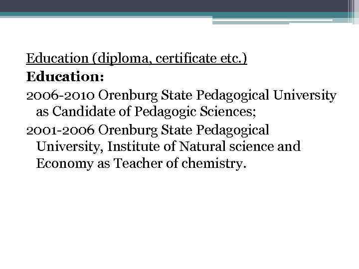 Education (diploma, certificate etc. ) Education: 2006 -2010 Orenburg State Pedagogical University as Candidate