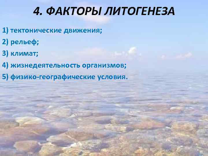 4. ФАКТОРЫ ЛИТОГЕНЕЗА 1) тектонические движения; 2) рельеф; 3) климат; 4) жизнедеятельность организмов; 5)