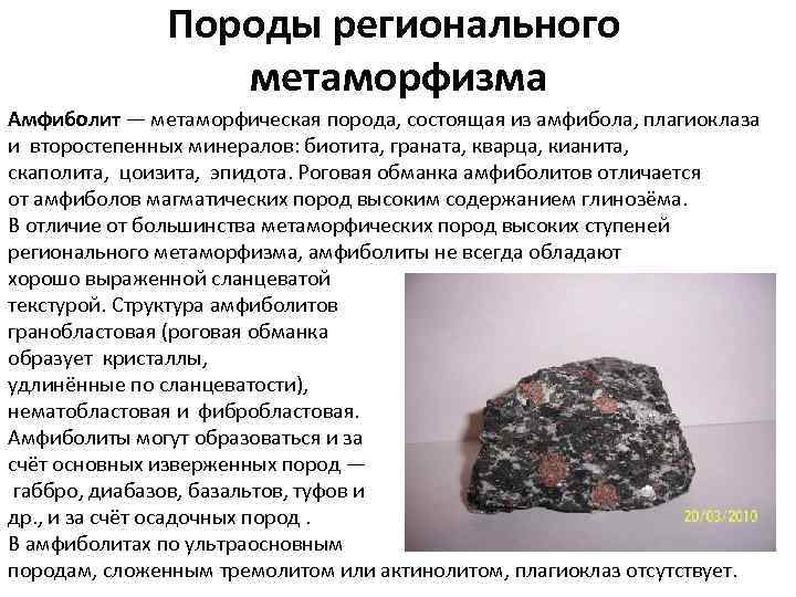 Породы регионального метаморфизма Амфиболит — метаморфическая порода, состоящая из амфибола, плагиоклаза и второстепенных минералов: