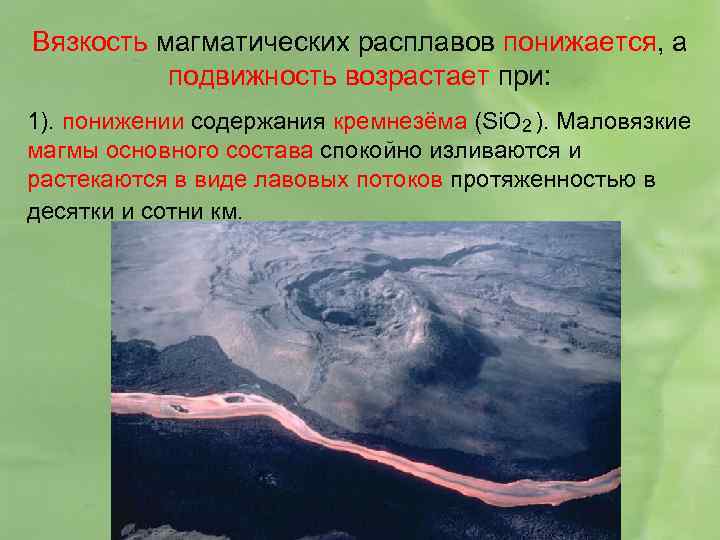 Вязкость магматических расплавов понижается, а подвижность возрастает при: 1). понижении содержания кремнезёма (Si. O