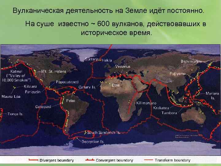 Вулканическая деятельность на Земле идёт постоянно. На суше известно ~ 600 вулканов, действовавших в
