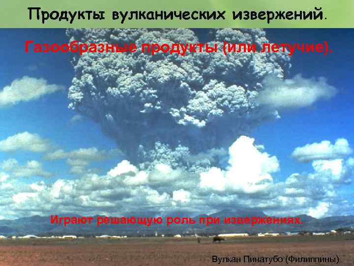 Продукты вулканических извержений. Газообразные продукты (или летучие). Играют решающую роль при извержениях. Вулкан Пинатубо