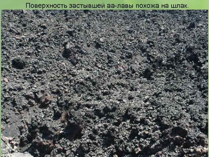 Поверхность застывшей аа-лавы похожа на шлак. 
