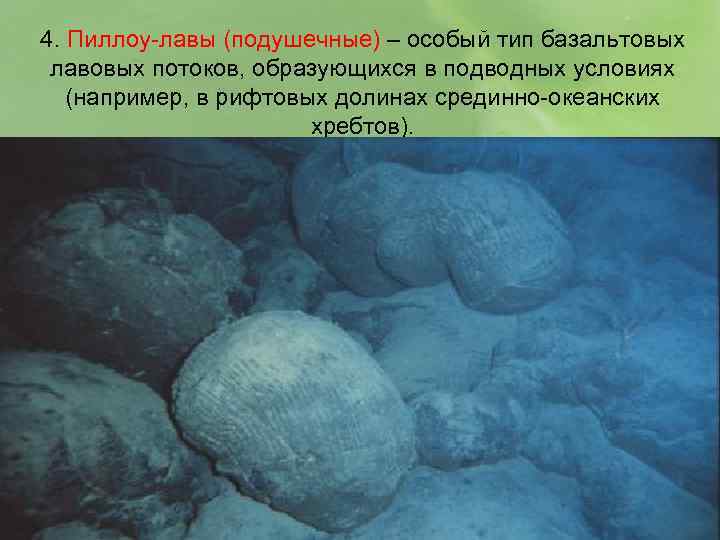4. Пиллоу-лавы (подушечные) – особый тип базальтовых лавовых потоков, образующихся в подводных условиях (например,