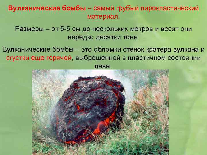 Вулканические бомбы – самый грубый пирокластический материал. Размеры – от 5 -6 см до