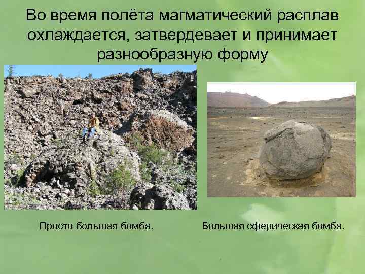Во время полёта магматический расплав охлаждается, затвердевает и принимает разнообразную форму Просто большая бомба.