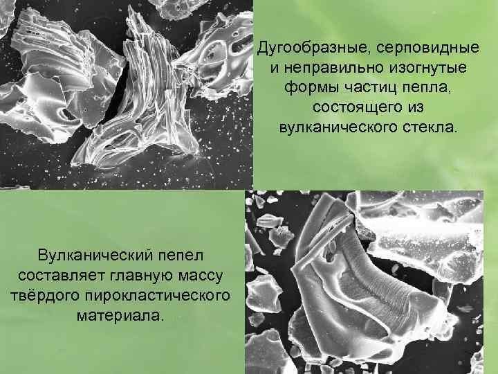 Дугообразные, серповидные и неправильно изогнутые формы частиц пепла, состоящего из вулканического стекла. Вулканический пепел