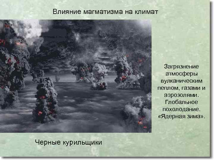 Влияние магматизма на климат Загрязнение атмосферы вулканическим пеплом, газами и аэрозолями. Глобальное похолодание. «Ядерная