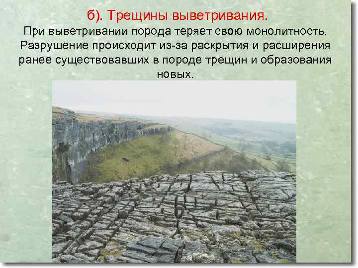 б). Трещины выветривания. При выветривании порода теряет свою монолитность. Разрушение происходит из-за раскрытия и