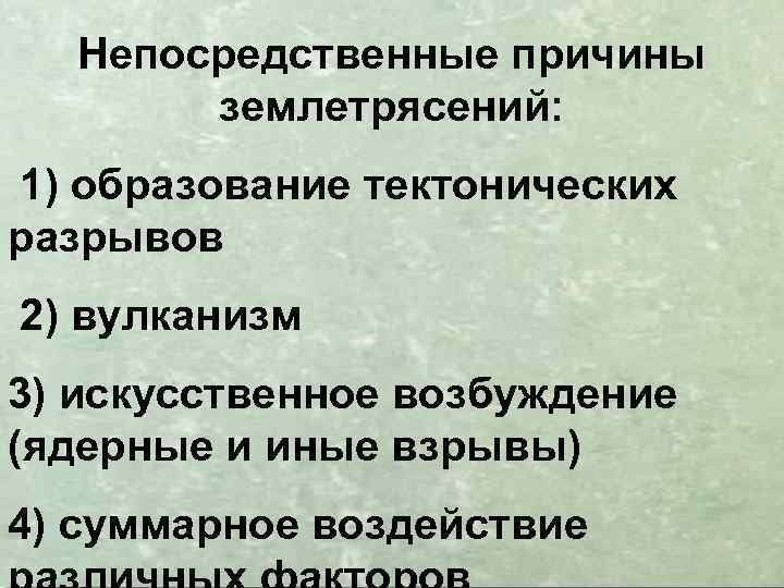 Непосредственные причины землетрясений: 1) образование тектонических разрывов 2) вулканизм 3) искусственное возбуждение (ядерные и