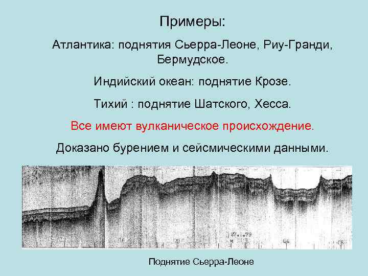 Примеры: Атлантика: поднятия Сьерра-Леоне, Риу-Гранди, Бермудское. Индийский океан: поднятие Крозе. Тихий : поднятие Шатского,