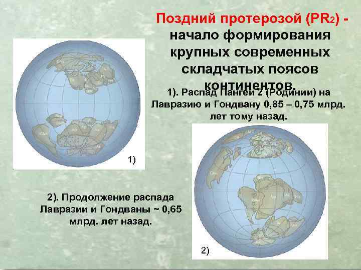 Поздний протерозой (PR 2) начало формирования крупных современных складчатых поясов континентов. 1). Распад Пангеи