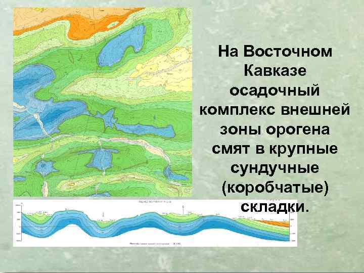 На Восточном Кавказе осадочный комплекс внешней зоны орогена смят в крупные сундучные (коробчатые) складки.