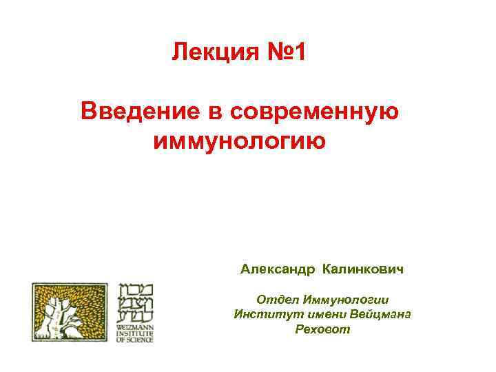 Лекция № 1 Введение в современную иммунологию Александр Калинкович Отдел Иммунологии Институт имени Вейцмана