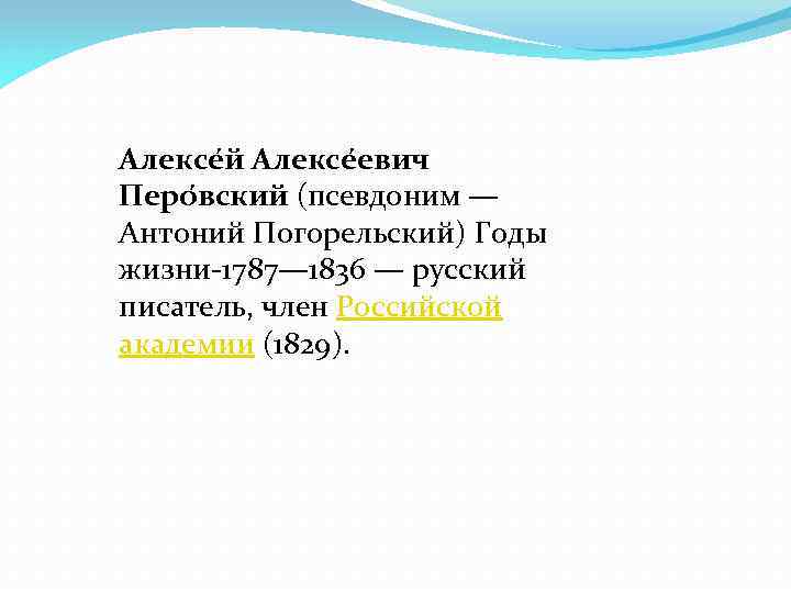 Алексе й Алексе евич Перо вский (псевдоним — Антоний Погорельский) Годы жизни-1787— 1836 —