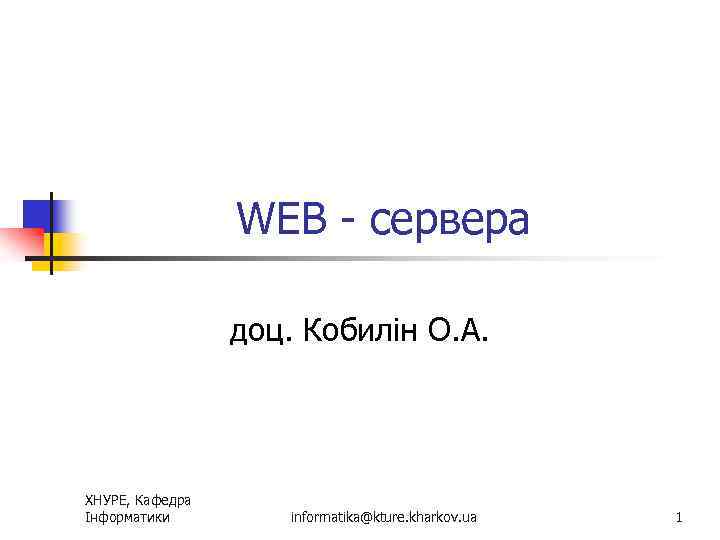 WEB - сервера доц. Кобилін О. А. ХНУРЕ, Кафедра Інформатики informatika@kture. kharkov. ua 1