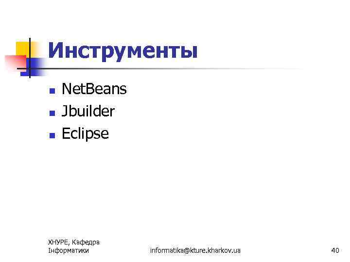Инструменты n n n Net. Beans Jbuilder Eclipse ХНУРЕ, Кафедра Інформатики informatika@kture. kharkov. ua