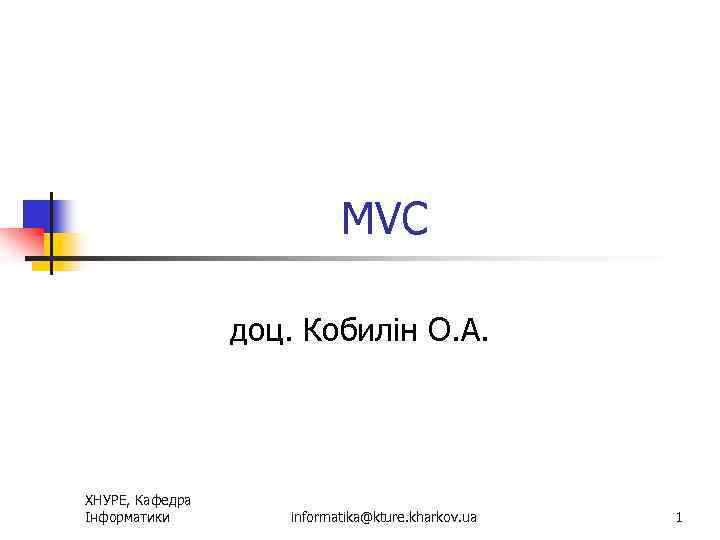 MVC доц. Кобилін О. А. ХНУРЕ, Кафедра Інформатики informatika@kture. kharkov. ua 1 