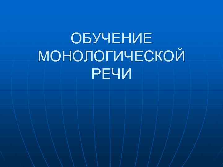 ОБУЧЕНИЕ МОНОЛОГИЧЕСКОЙ РЕЧИ 