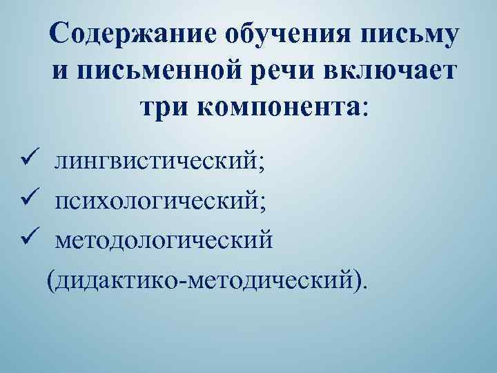 Содержание обучения письму и письменной речи включает три компонента: ü лингвистический; ü психологический; ü