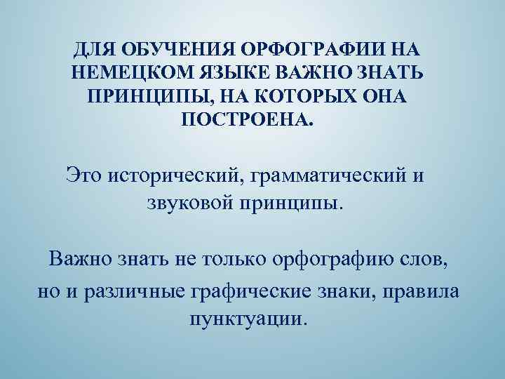 ДЛЯ ОБУЧЕНИЯ ОРФОГРАФИИ НА НЕМЕЦКОМ ЯЗЫКЕ ВАЖНО ЗНАТЬ ПРИНЦИПЫ, НА КОТОРЫХ ОНА ПОСТРОЕНА. Это