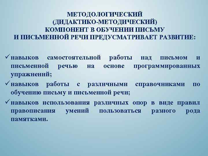 МЕТОДОЛОГИЧЕСКИЙ (ДИДАКТИКО-МЕТОДИЧЕСКИЙ) КОМПОНЕНТ В ОБУЧЕНИИ ПИСЬМУ И ПИСЬМЕННОЙ РЕЧИ ПРЕДУСМАТРИВАЕТ РАЗВИТИЕ: ü навыков самостоятельной