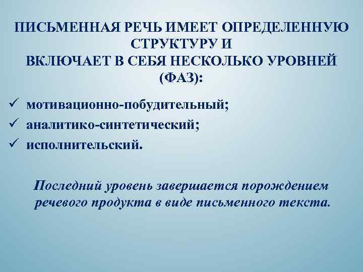 ПИСЬМЕННАЯ РЕЧЬ ИМЕЕТ ОПРЕДЕЛЕННУЮ СТРУКТУРУ И ВКЛЮЧАЕТ В СЕБЯ НЕСКОЛЬКО УРОВНЕЙ (ФАЗ): ü мотивационно-побудительный;