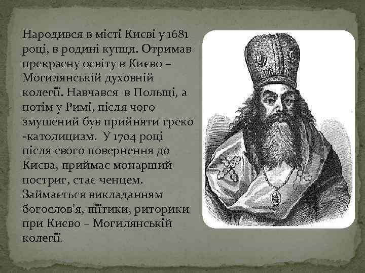 Народився в місті Києві у 1681 році, в родині купця. Отримав прекрасну освіту в