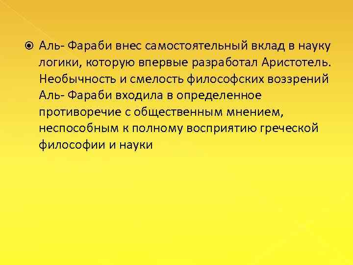  Аль Фараби внес самостоятельный вклад в науку логики, которую впервые разработал Аристотель. Необычность