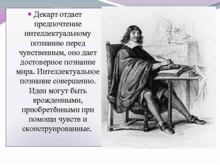 Декарт отдает предпочтение интеллектуальному познанию перед чувственным, оно дает достоверное познание мира. Интеллектуальное