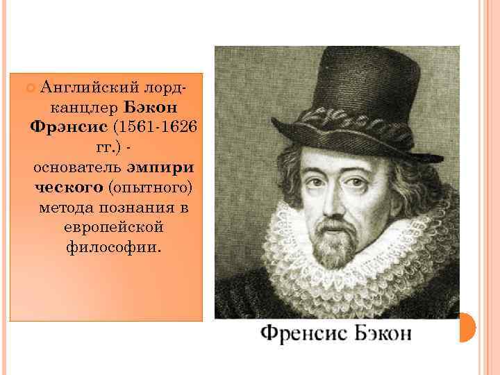 Английский лордканцлер Бэкон Фрэнсис (1561 -1626 гг. ) основатель эмпири ческого (опытного) метода познания