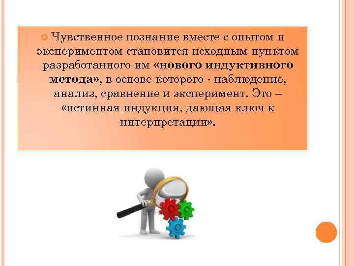 Чувственное познание вместе с опытом и экспериментом становится исходным пунктом разработанного им «нового индуктивного