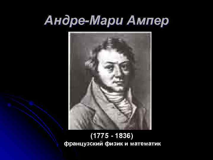 Андре-Мари Ампер (1775 - 1836) французский физик и математик 